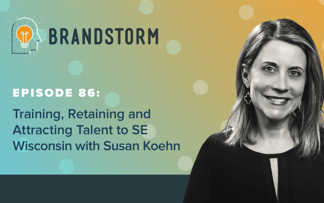 Episode 86: Training, Retaining & Attracting Talent to SE Wisconsin with Susan Koehn, VP, Industry & Talent Partnerships